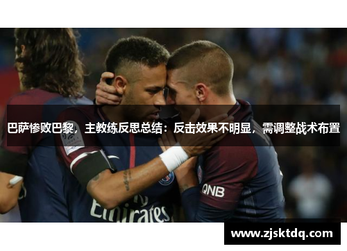 巴萨惨败巴黎，主教练反思总结：反击效果不明显，需调整战术布置