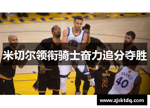 米切尔领衔骑士奋力追分夺胜